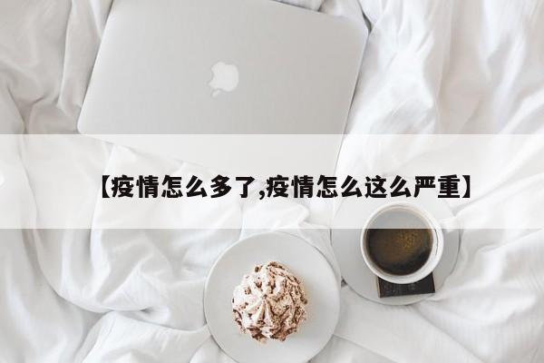【疫情怎么多了,疫情怎么这么严重】