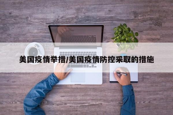 美国疫情举措/美国疫情防控采取的措施