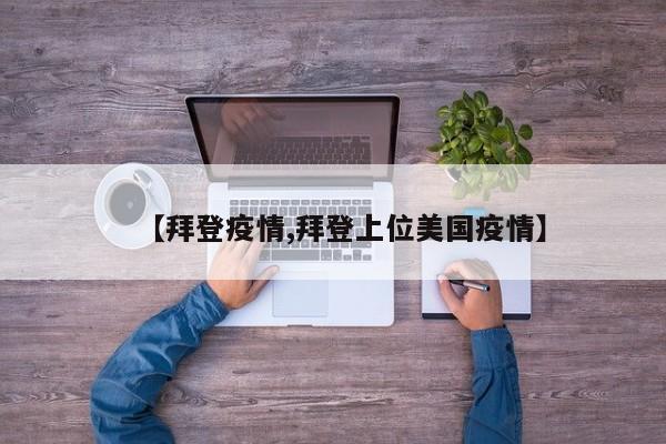 【拜登疫情,拜登上位美国疫情】