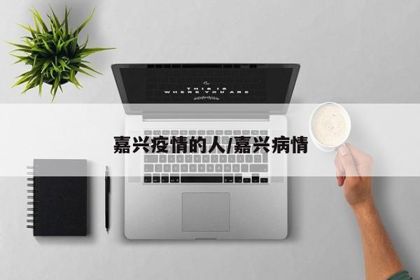 嘉兴疫情的人/嘉兴病情