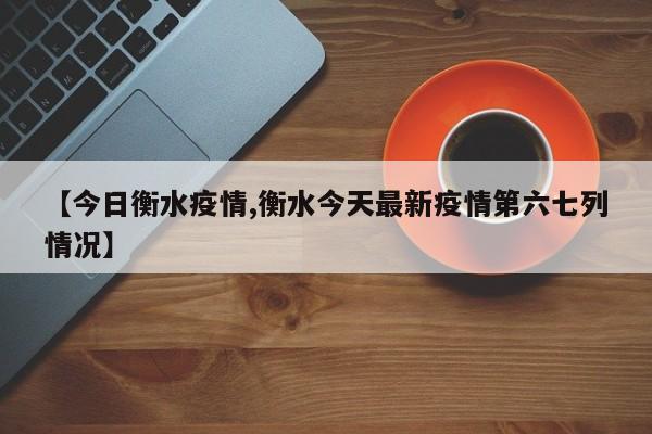 【今日衡水疫情,衡水今天最新疫情第六七列情况】
