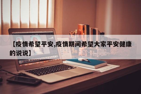 【疫情希望平安,疫情期间希望大家平安健康的说说】
