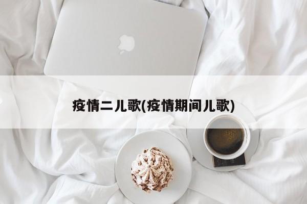 疫情二儿歌(疫情期间儿歌)