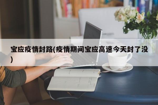 宝应疫情封路(疫情期间宝应高速今天封了没)