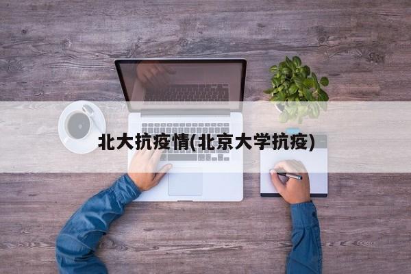 北大抗疫情(北京大学抗疫)