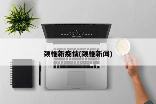 颈椎新疫情(颈椎新闻)