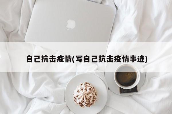 自己抗击疫情(写自己抗击疫情事迹)