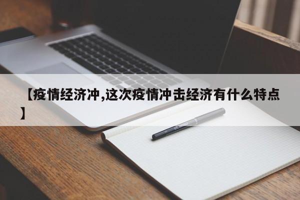 【疫情经济冲,这次疫情冲击经济有什么特点】