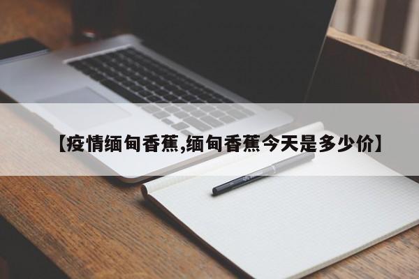 【疫情缅甸香蕉,缅甸香蕉今天是多少价】