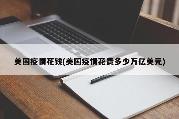 美国疫情花钱(美国疫情花费多少万亿美元)