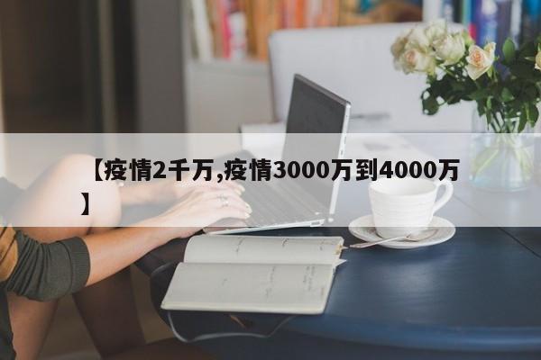 【疫情2千万,疫情3000万到4000万】
