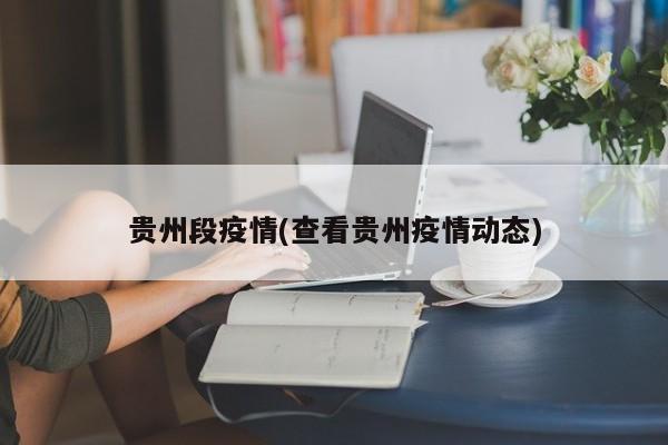 贵州段疫情(查看贵州疫情动态)