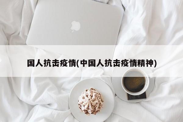 国人抗击疫情(中国人抗击疫情精神)