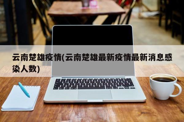云南楚雄疫情(云南楚雄最新疫情最新消息感染人数)
