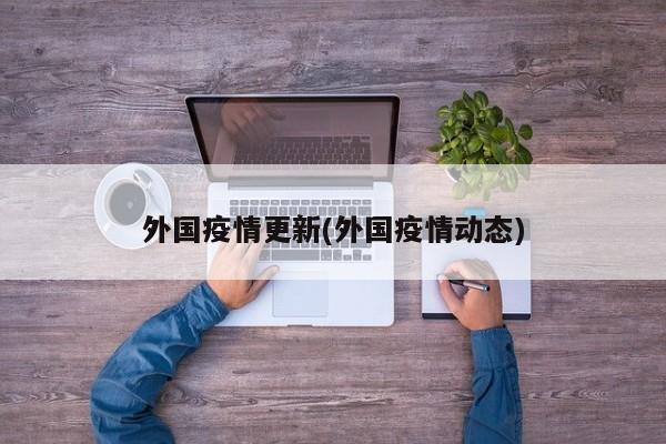 外国疫情更新(外国疫情动态)