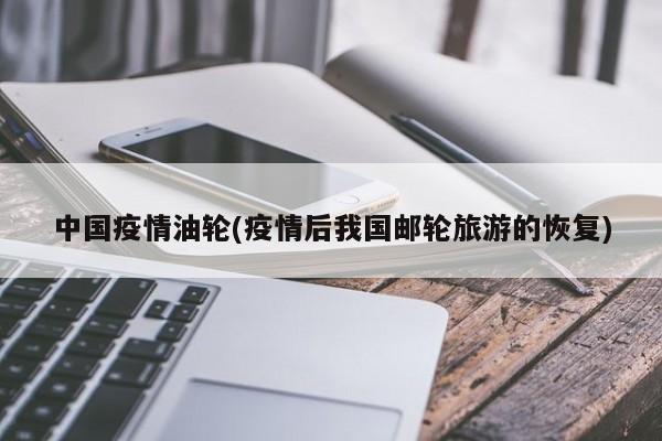 中国疫情油轮(疫情后我国邮轮旅游的恢复)