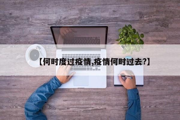 【何时度过疫情,疫情何时过去?】