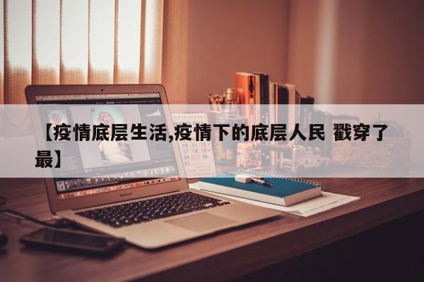 【疫情底层生活,疫情下的底层人民 戳穿了最】