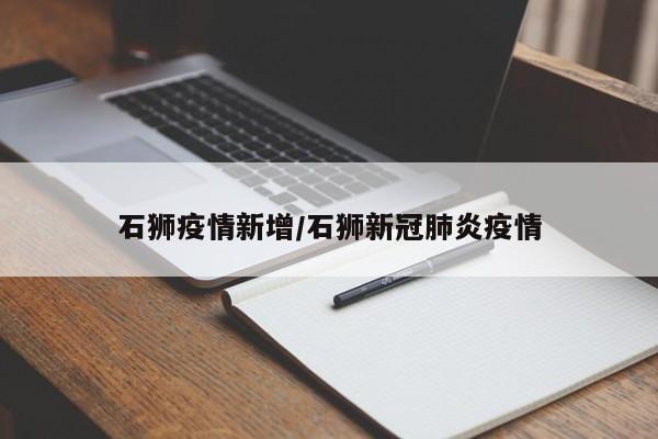 石狮疫情新增/石狮新冠肺炎疫情