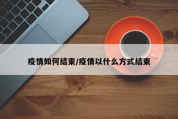 疫情如何结束/疫情以什么方式结束