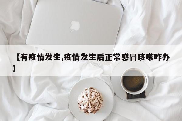 【有疫情发生,疫情发生后正常感冒咳嗽咋办】