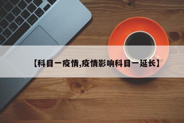 【科目一疫情,疫情影响科目一延长】