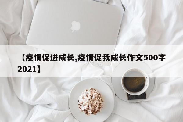 【疫情促进成长,疫情促我成长作文500字2021】