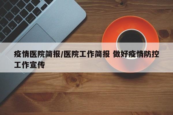 疫情医院简报/医院工作简报 做好疫情防控工作宣传