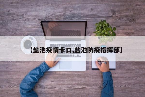 【盐池疫情卡口,盐池防疫指挥部】