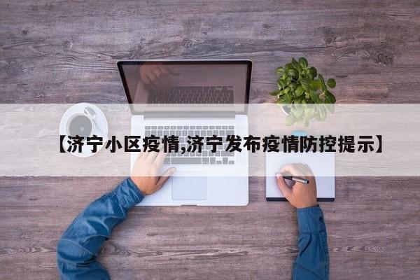 【济宁小区疫情,济宁发布疫情防控提示】