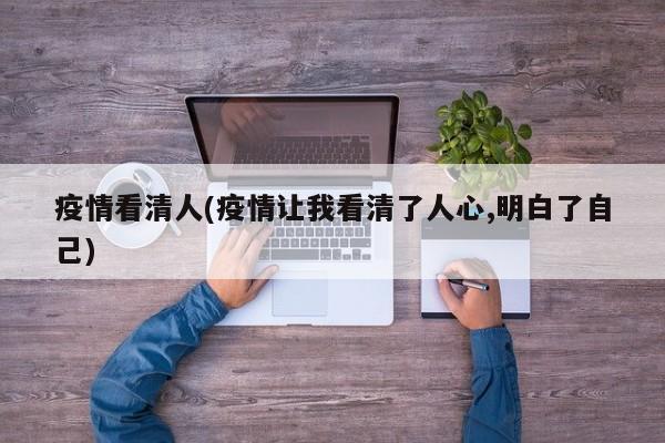 疫情看清人(疫情让我看清了人心,明白了自己)