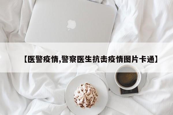 【医警疫情,警察医生抗击疫情图片卡通】