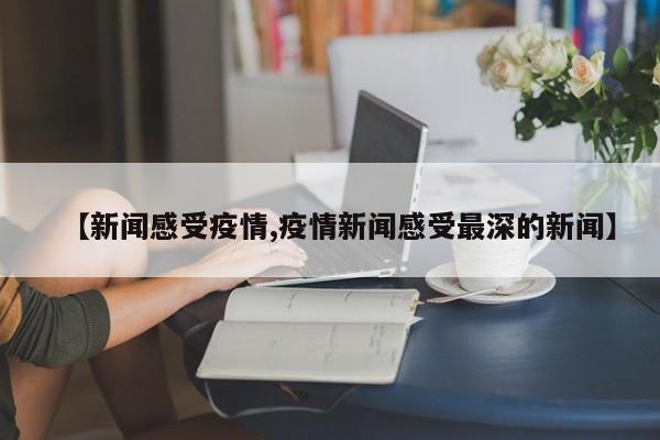 【新闻感受疫情,疫情新闻感受最深的新闻】