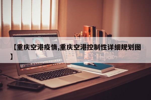 【重庆空港疫情,重庆空港控制性详细规划图】